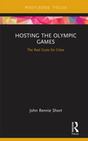 Hosting the Olympic Games The Real Costs for Cities【電子書籍】[ John Rennie Short ]