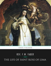 The Life of Saint Rose of Lima【電子書籍】[ Rev. F.W. Faber ]