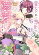 【特装版】悪女の私を処刑した騎士団長に、なぜか溺愛されてます（１）