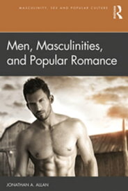 Men, Masculinities, and Popular Romance【電子書籍】[ Jonathan A. Allan ]