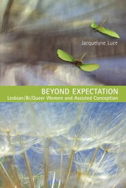 Beyond Expectation Lesbian/Bi/Queer Women and Assisted Conception【電子書籍】[ Jacquelyne Luce ]