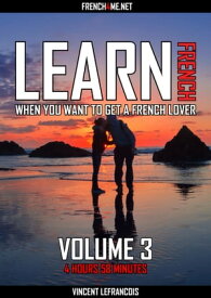 Learn French when you want to get a French lover (4 hours 58 minutes) - Vol 3【電子書籍】[ Vincent Lefrancois ]