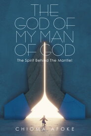 The God of My Man of God: the Spirit Behind the Mantle!【電子書籍】[ Chioma Afoke ]