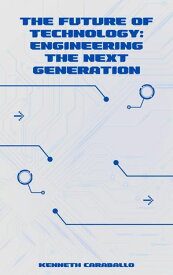 The Future of Technology: Engineering the Next Generation【電子書籍】[ Kenneth Caraballo ]