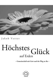 H?chstes Gl?ck auf Erden Gemeinschaft mit Gott und der Weg zur ihr【電子書籍】[ Jakob Vetter ]