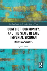 Conflict, Community, and the State in Late Imperial Sichuan Making Local Justice【電子書籍】[ Quinn Javers ]