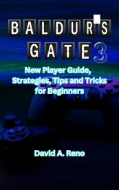 BALDUR'S GATE 3 New Player Guide, Strategies, Tips and Tricks for Beginners【電子書籍】[ David A. Reno ]