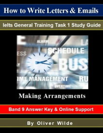 How To Write Letters & Emails. Ielts General Training Study Guide. Making Arrangements. Band 9 Answer Key & On-line Support.【電子書籍】[ Oliver Wilde ]