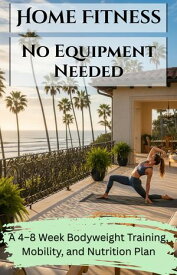 Home Fitness No Equipment Needed A 4?8 Week Bodyweight Training, Mobility, and Nutrition Plan【電子書籍】[ Rowan Fields ]