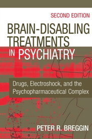 Brain-Disabling Treatments in Psychiatry Drugs, Electroshock, and the Psychopharmaceutical Complex, Second Edition【電子書籍】[ Peter R. Breggin, MD ]