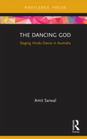 The Dancing God Staging Hindu Dance in Australia【電子書籍】[ Amit Sarwal ]
