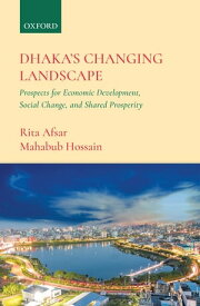 Dhaka’s Changing Landscape Prospects for Economic Development, Social Change, and Shared Prosperity【電子書籍】[ Rita Afsar ]