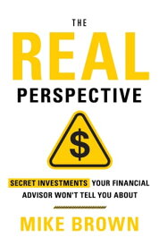 The REAL Perspective Secret Investments Your Financial Advisor Won't Tell You About【電子書籍】[ Mike Brown ]