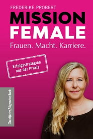 Mission Female Frauen. Macht. Karriere. - Kluge Karriereplanung f?r erfolgreiche Frauen: Tipps f?r Berufseinstieg, mittleres Management & Top-Management. Mit Best-Practice Beispielen f?r Unternehmen【電子書籍】[ Frederike Probert ]