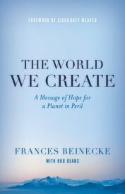 The World We Create A Message of Hope for a Planet in Peril【電子書籍】[ Frances Beinecke ]