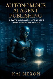 Autonomous AI Agent Publishing: How to Build, Automate & Profit from AI-Powered eBooks【電子書籍】[ Kai Nexon ]