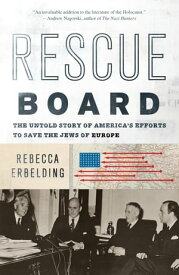 Rescue Board The Untold Story of America's Efforts to Save the Jews of Europe【電子書籍】[ Rebecca Erbelding ]