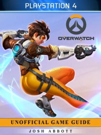 Overwatch Playstation 4 Unofficial Game Guide【電子書籍】[ Josh Abbott ]