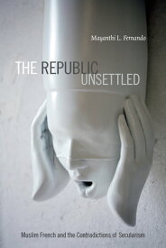 The Republic Unsettled Muslim French and the Contradictions of Secularism【電子書籍】[ Mayanthi L. Fernando ]