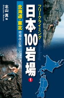 フリークライミング日本100岩場1 北海道・東北 増補改訂版【電子書籍】[ 北山　真 ]