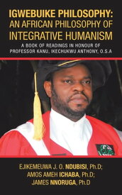 Igwebuike Philosophy: an African Philosophy of Integrative Humanism A Book of Readings in Honour of Professor Kanu, Ikechukwu Anthony, O.S.A【電子書籍】[ Ejikemeuwa J. O. Ndubisi Ph.D ]
