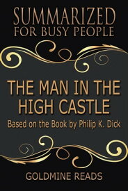 The Man in the High Castle - Summarized for Busy People: Based on the Book by Philip K. Dick【電子書籍】[ Goldmine Reads ]