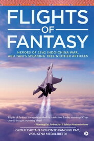 Flights of Fantasy Heroes of 1962 Indo-China War, Abu Tani’s Speaking Tree & Other Articles【電子書籍】[ Group Captain Mohonto Panging Pao ]