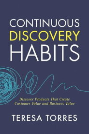 Continuous Discovery Habits Discover Products that Create Customer Value and Business Value【電子書籍】[ Teresa Torres ]