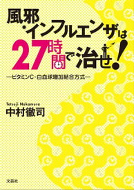 風邪、インフルエンザは27時間で治せ！ ービタミンC・白血球増加結合方式ー【電子書籍】[ 中村徹司 ]