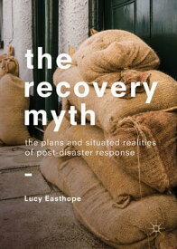 The Recovery Myth The Plans and Situated Realities of Post-Disaster Response【電子書籍】[ Lucy Easthope ]