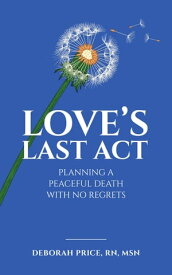 Love's Last Act Planning a Peaceful Death With No Regrets【電子書籍】[ Deborah Price ]