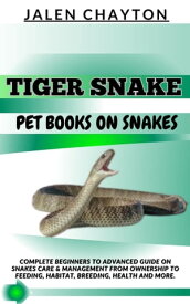 TIGER SNAKE PET BOOKS ON SNAKES Complete Beginners To Advanced Guide On Snakes Care & Management From Ownership To Feeding, Habitat, Breeding, Health And more.【電子書籍】[ jalen chayton ]
