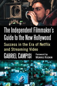 The Independent Filmmaker's Guide to the New Hollywood Success in the Era of Netflix and Streaming Video【電子書籍】[ Gabriel Campisi ]