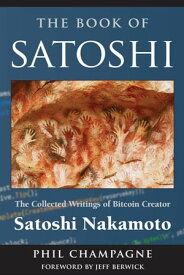 The Book Of Satoshi The Collected Writings of Bitcoin Creator Satoshi Nakamoto【電子書籍】[ Phil Champagne ]