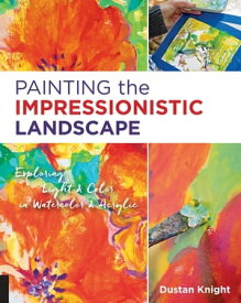 Painting the Impressionistic Landscape Exploring Light and Color in Watercolor and Acrylic【電子書籍】[ Dustan Knight ]