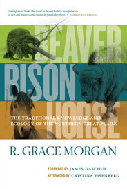 Beaver, Bison, Horse The Traditional Knowledge and Ecology of the Northern Great Plains【電子書籍】[ R. Grace Morgan ]