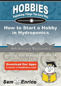 How to Start a Hobby in Hydroponics How to Start a Hobby in Hydroponics【電子書籍】[ Janet Russell ]