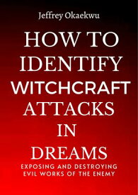 HOW TO IDENTIFY WITCHCRAFT ATTACKS IN DREAMS Exposing and destroying evil works of the Enemy【電子書籍】[ Jeffrey Okaekwu ]