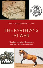 The Parthians at War Combat, Logistics, Reputation, and the First War with Rome【電子書籍】[ Nikolaus Leo Overtoom ]