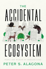The Accidental Ecosystem People and Wildlife in American Cities【電子書籍】[ Peter S. Alagona ]