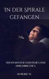In der Spirale gefangen Suchtmuster verstehen und durchbrechen【電子書籍】[ Mareike W. ]