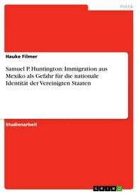 Samuel P. Huntington: Immigration aus Mexiko als Gefahr f?r die nationale Identit?t der Vereinigten Staaten【電子書籍】[ Hauke Filmer ]