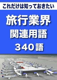 こっそり覚える　これだけは知っておきたい　旅行業界関連用語　340語 + 旅行業界アルファベット呼称一覧 + 主要航空会社コード + 主な空港コード|用語で学ぶ旅行業界の世界【電子書籍】