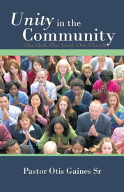 Unity in the Community One God, One Lord, One Church【電子書籍】[ Pastor Otis Gaines Sr ]