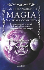 Magia - Manuale completo I presupposti, i principi, i rituali, gli strumenti per diventare veri maghi【電子書籍】[ Jean de Blanchefort ]