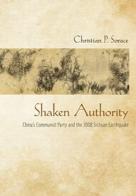 Shaken Authority China's Communist Party and the 2008 Sichuan Earthquake【電子書籍】[ Christian P. Sorace ]