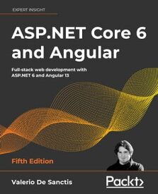 ASP.NET Core 6 and Angular Full-stack web development with ASP.NET 6 and Angular 13【電子書籍】[ Valerio De Sanctis ]