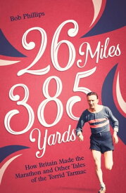26 Miles 385 Yards How Britain Made the Marathon and Other Tales of the Torrid Tarmac【電子書籍】[ David Phillips ]