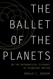 The Ballet of the Planets A Mathematician's Musings on the Elegance of Planetary Motion【電子書籍】[ Donald Benson ]
