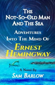 The Not-So-Old Man and the Sea Adventures into the Mind of Ernest Hemingway【電子書籍】[ Sam Barlow ]